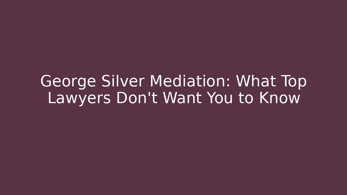 George Silver Mediation: What Top Lawyers Don't Want You to Know