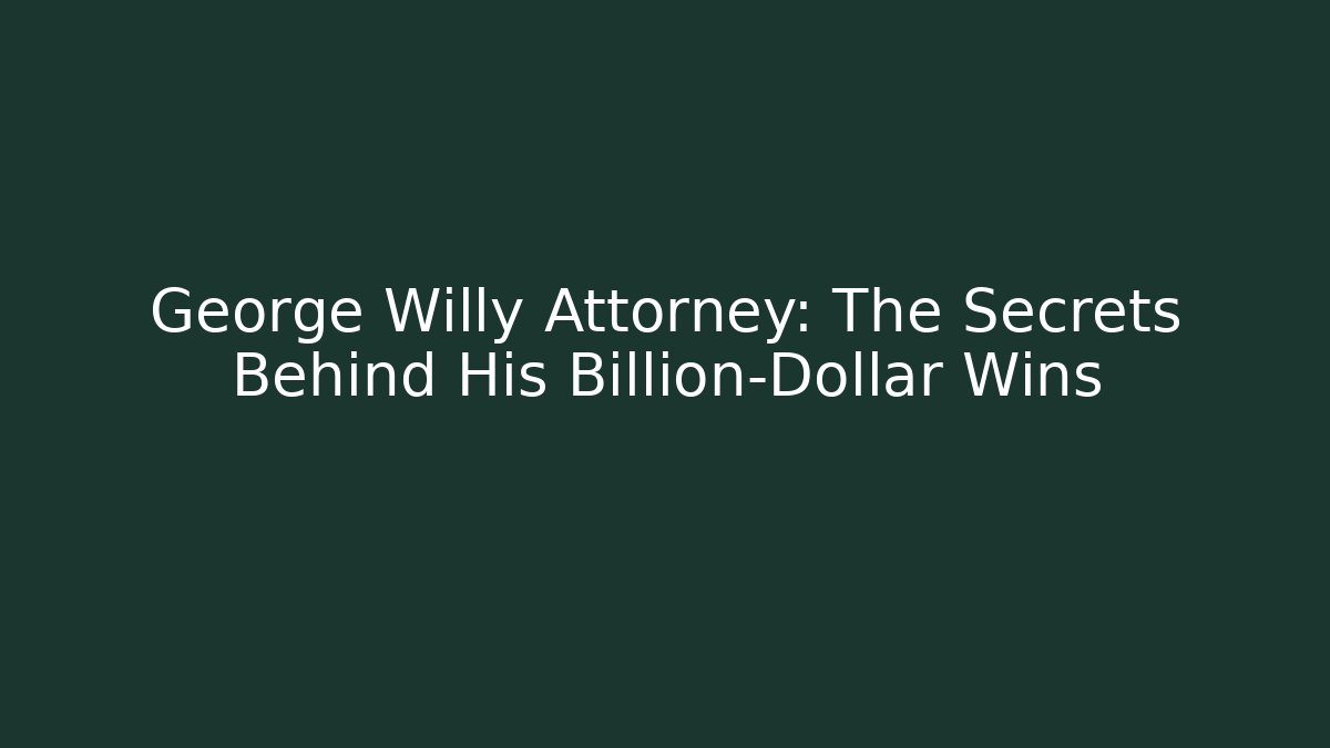 George Willy Attorney: The Secrets Behind His Billion-Dollar Wins