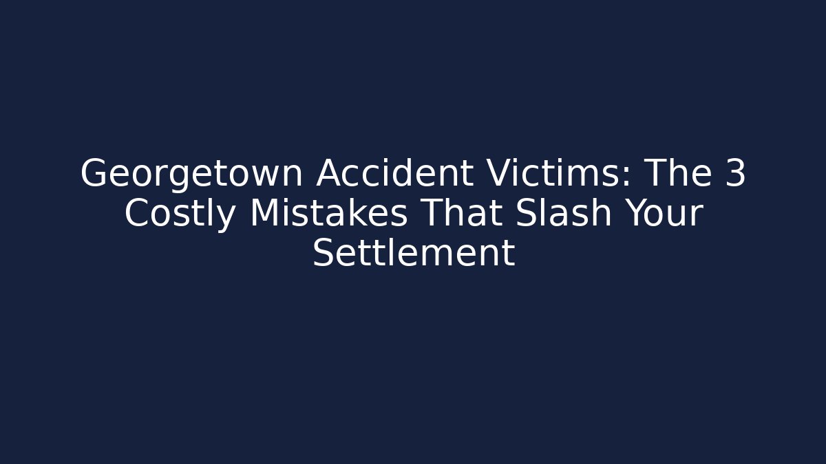 Georgetown Accident Victims: The 3 Costly Mistakes That Slash Your Settlement