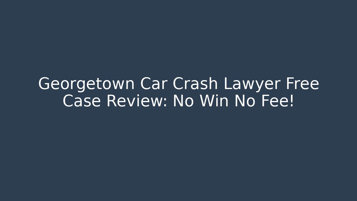 Georgetown Car Crash Lawyer Free Case Review: No Win No Fee!