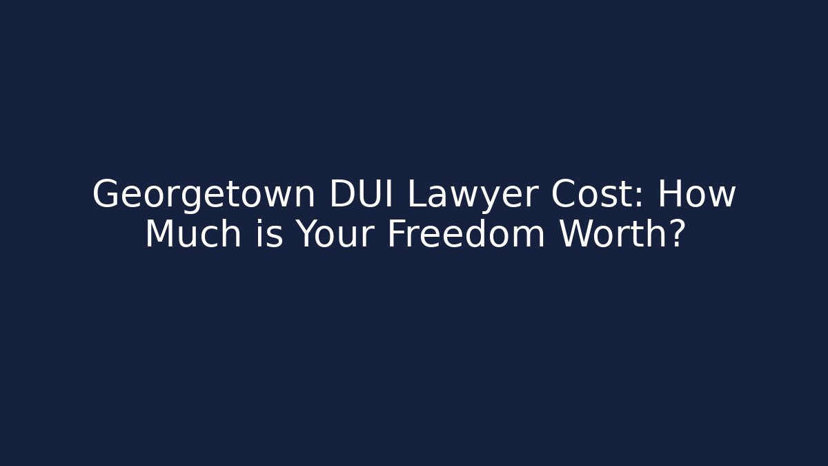 Georgetown DUI Lawyer Cost: How Much is Your Freedom Worth? - WealthxGroup