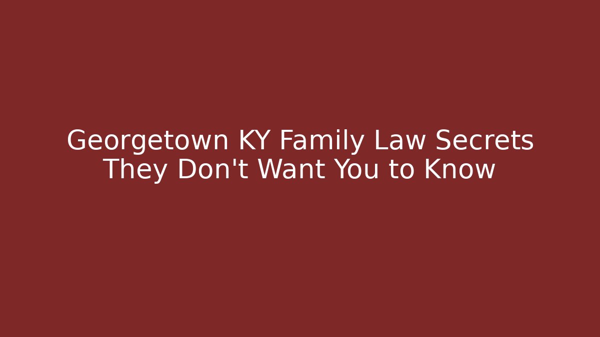 Georgetown KY Family Law Secrets They Don't Want You to Know
