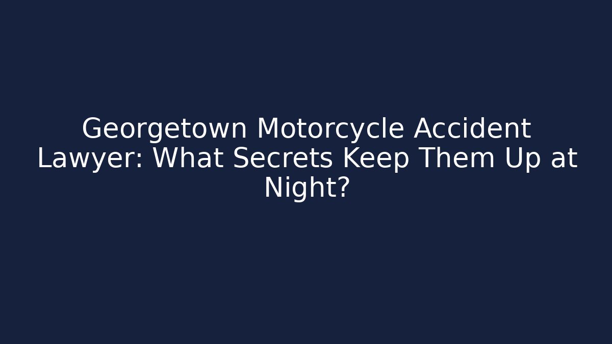 Georgetown Motorcycle Accident Lawyer: What Secrets Keep Them Up at Night?