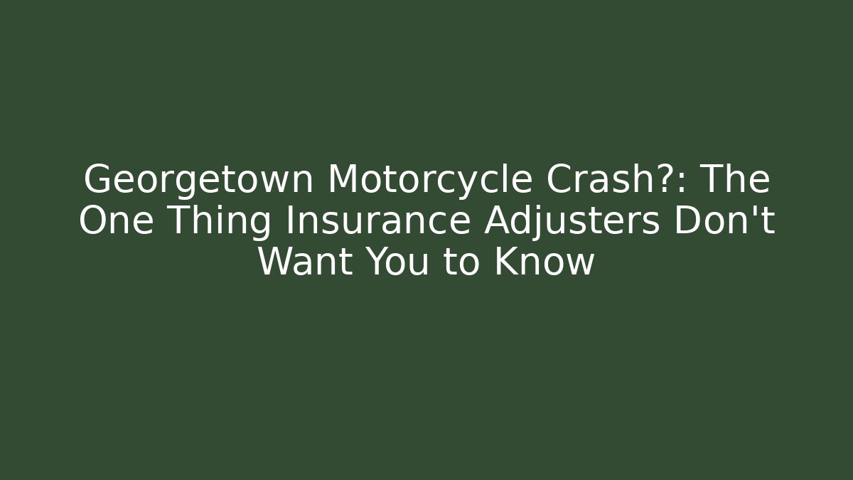 Georgetown Motorcycle Crash后: The One Thing Insurance Adjusters Don't Want You to Know