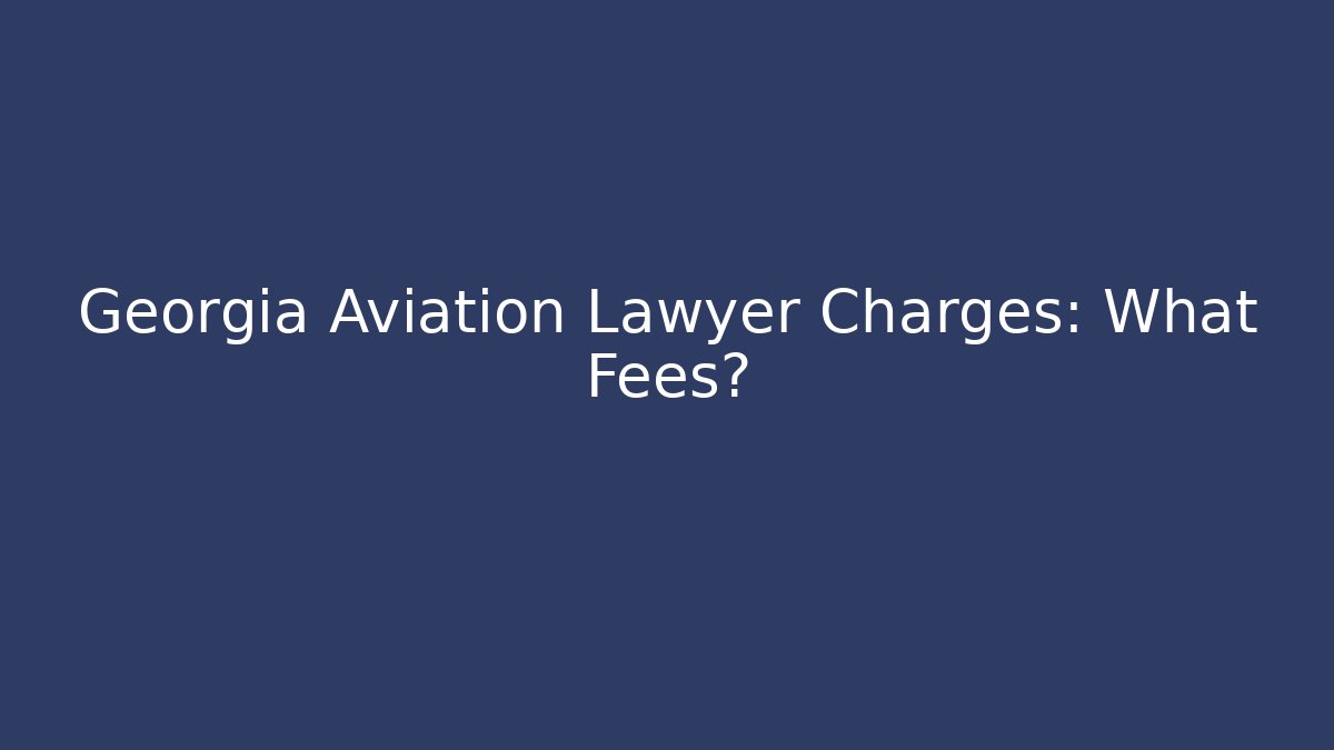 Georgia Aviation Lawyer Charges: What Fees?