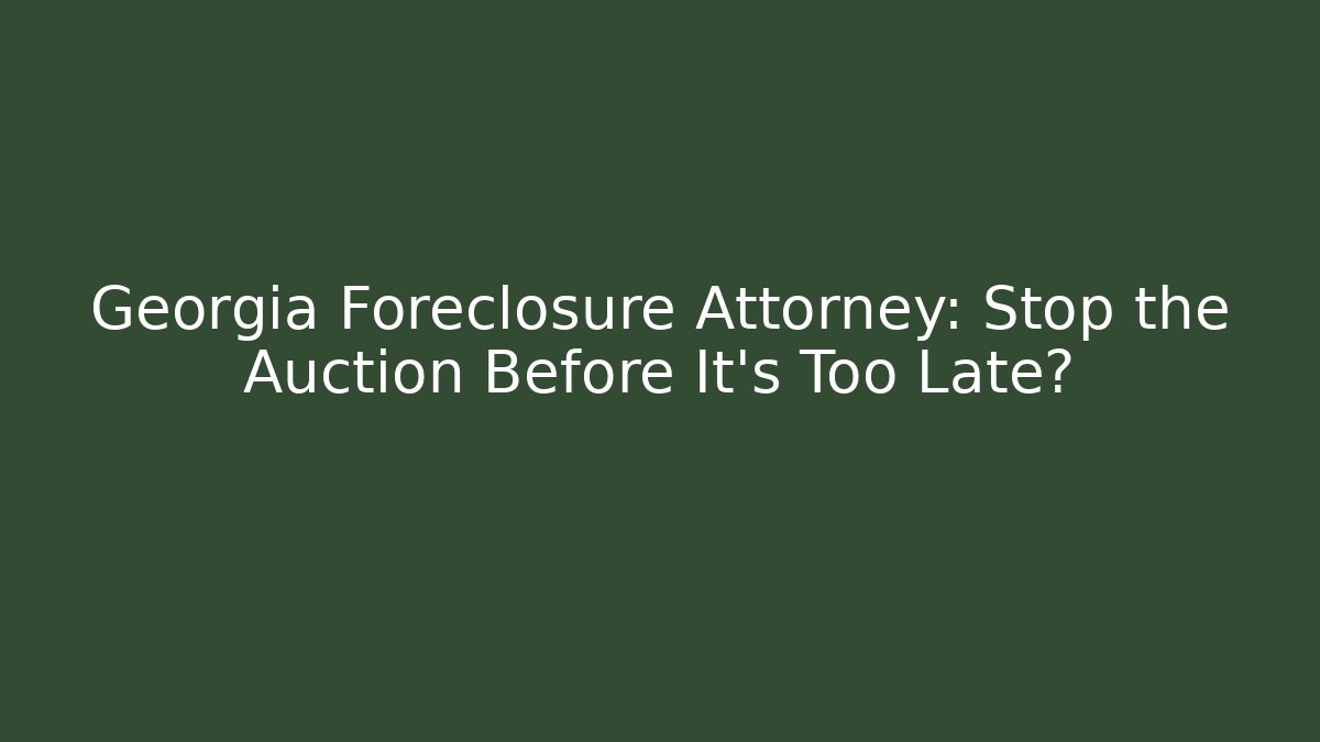 Georgia Foreclosure Attorney: Stop the Auction Before It’s Too Late?