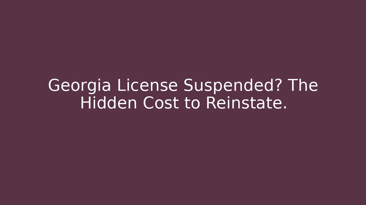 Georgia License Suspended? The Hidden Cost to Reinstate.