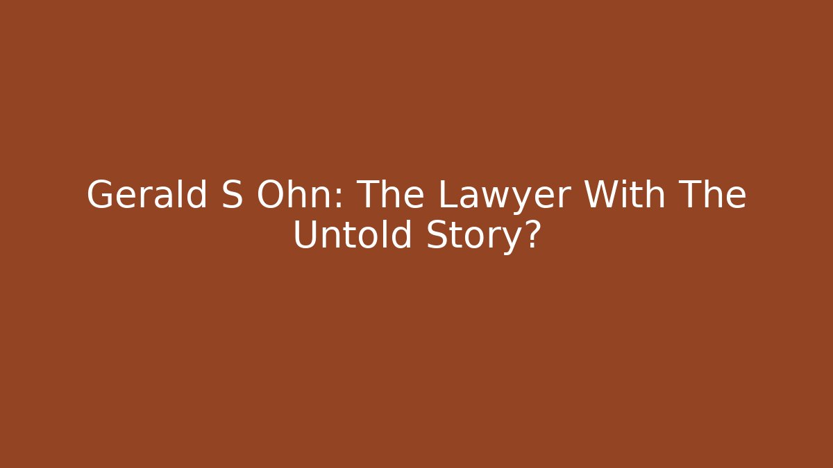 Gerald S Ohn: The Lawyer With The Untold Story?