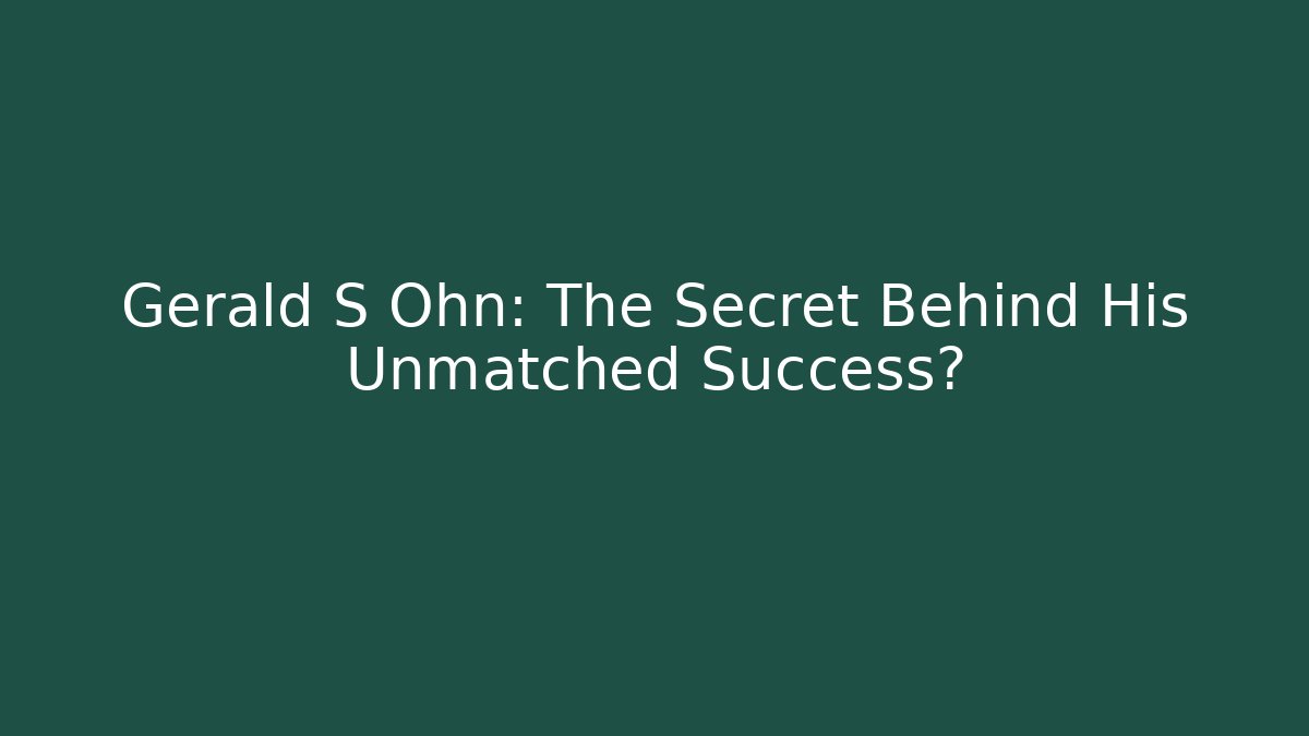 Gerald S Ohn: The Secret Behind His Unmatched Success?