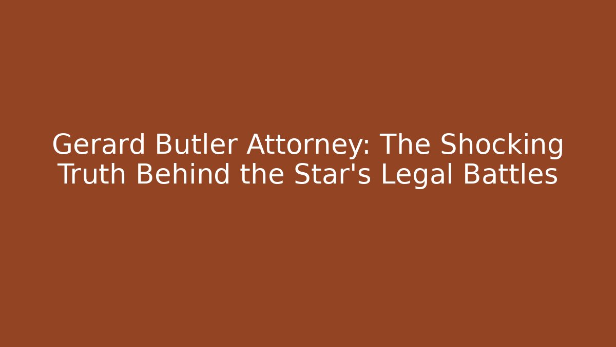 Gerard Butler Attorney: The Shocking Truth Behind the Star's Legal Battles