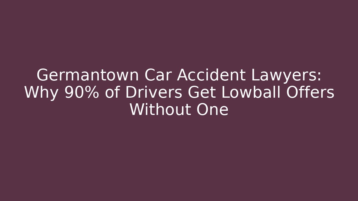 Germantown Car Accident Lawyers: Why 90% of Drivers Get Lowball Offers Without One