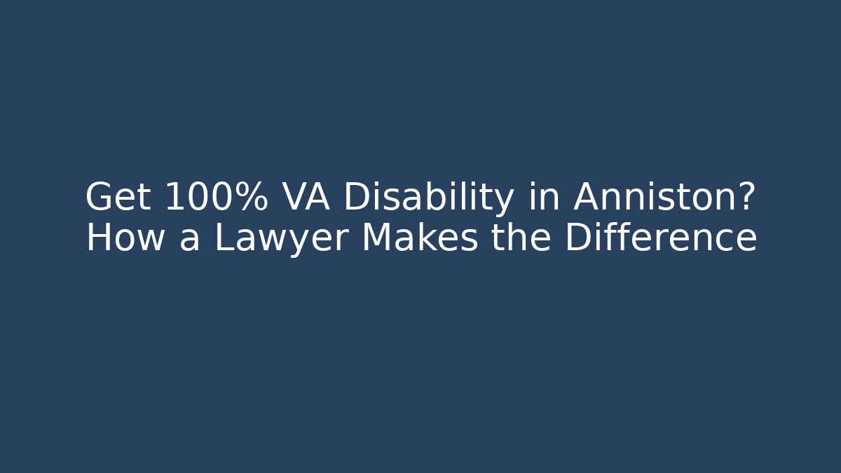 Get 100% VA Disability in Anniston? How a Lawyer Makes the Difference - WealthxGroup