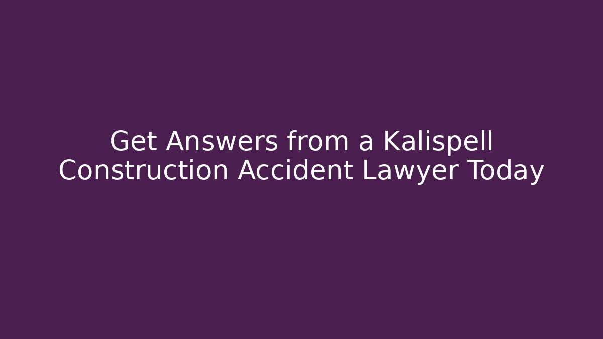 Get Answers from a Kalispell Construction Accident Lawyer Today