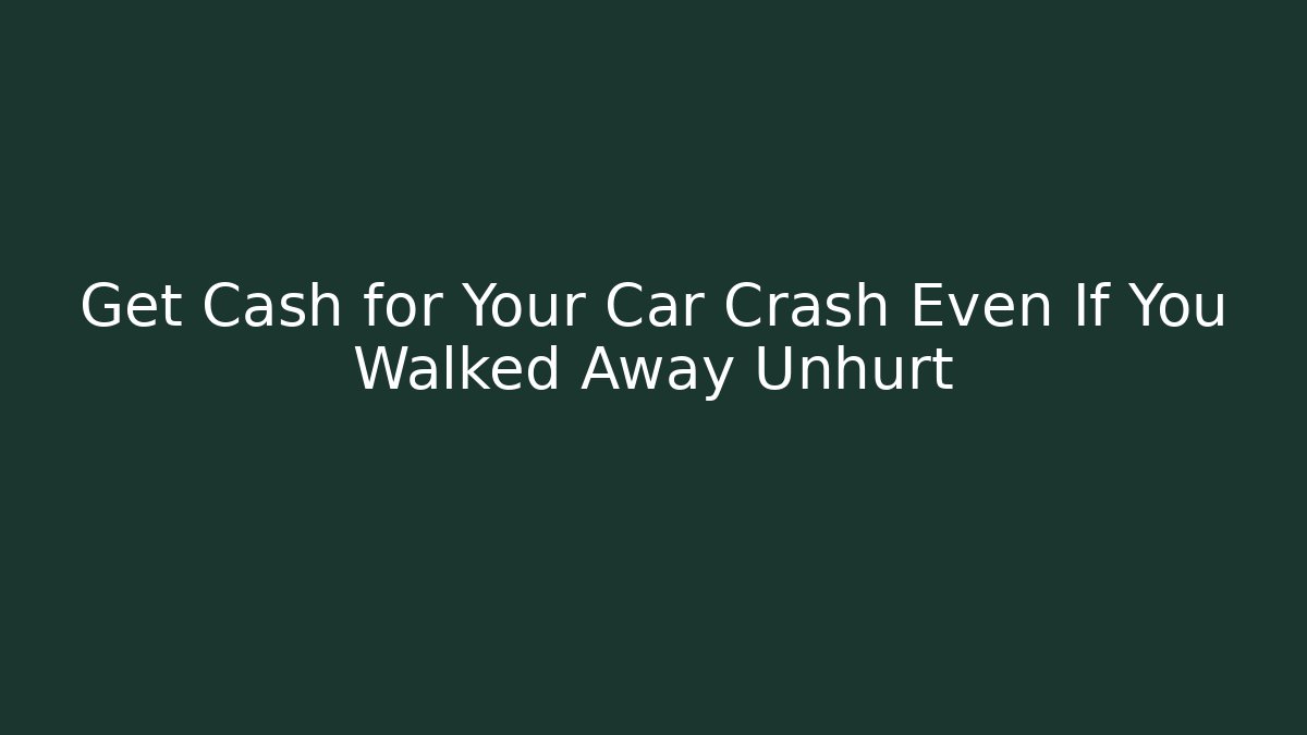 Get Cash for Your Car Crash Even If You Walked Away Unhurt