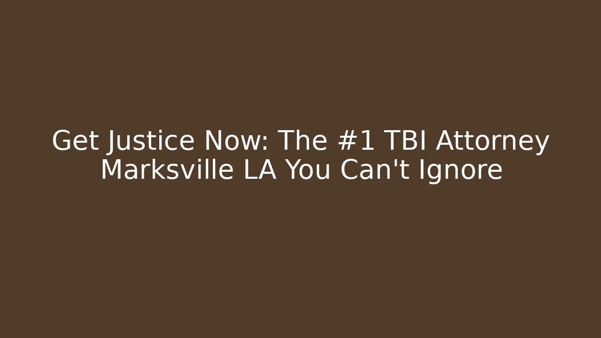 Get Justice Now: The #1 TBI Attorney Marksville LA You Can't Ignore