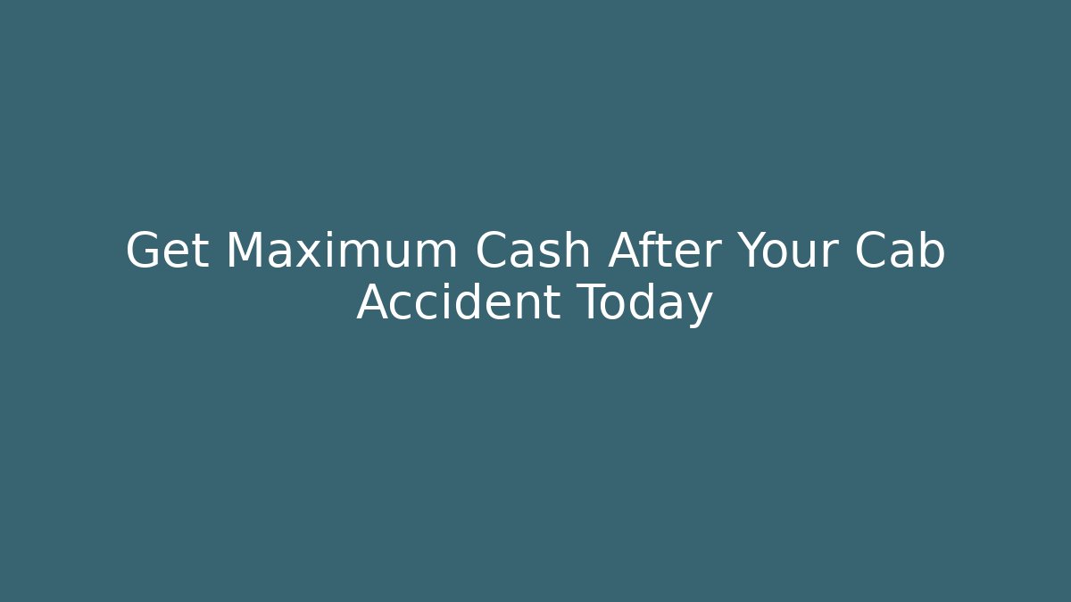 Get Maximum Cash After Your Cab Accident Today