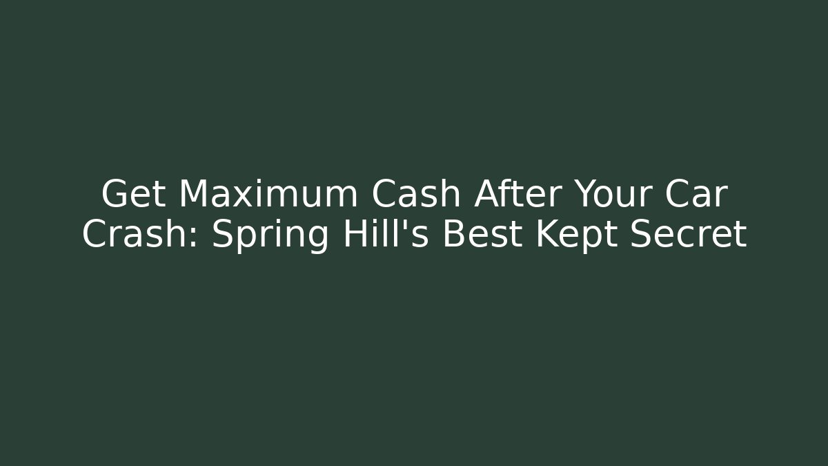 Get Maximum Cash After Your Car Crash: Spring Hill's Best Kept Secret - WealthxGroup