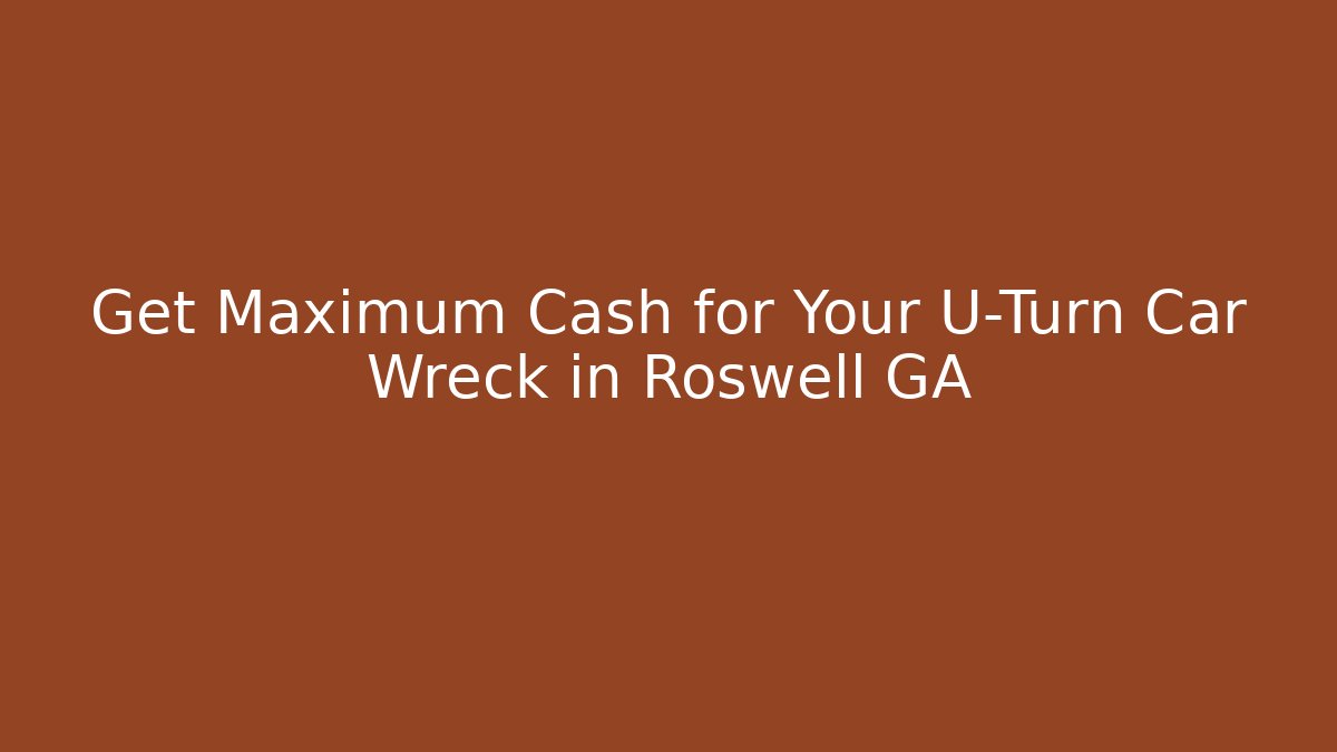 Get Maximum Cash for Your U-Turn Car Wreck in Roswell GA