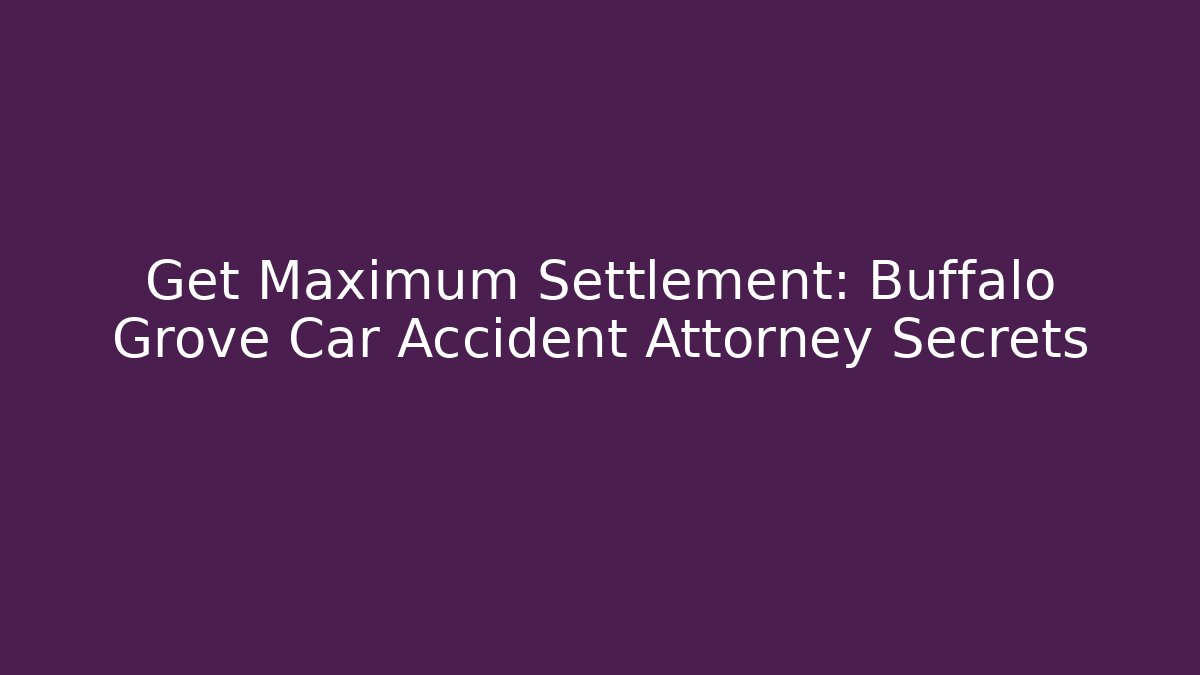 Get Maximum Settlement: Buffalo Grove Car Accident Attorney Secrets - WealthxGroup
