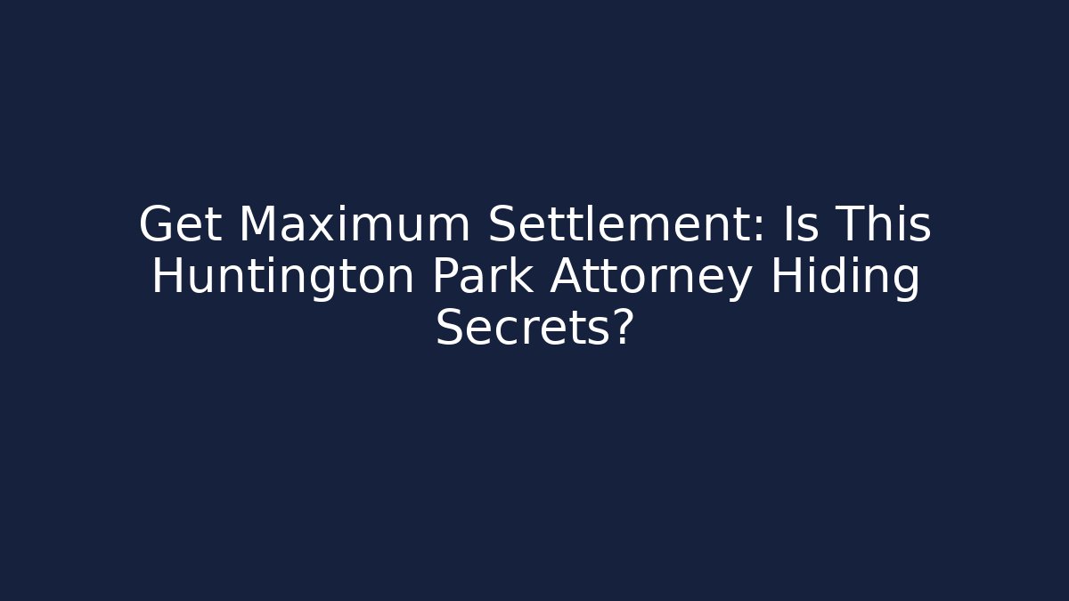 Get Maximum Settlement: Is This Huntington Park Attorney Hiding Secrets? - WealthxGroup