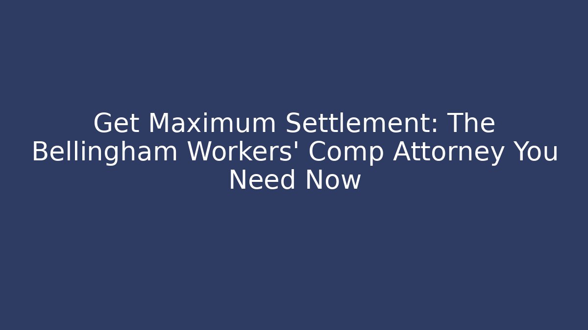 Get Maximum Settlement: The Bellingham Workers' Comp Attorney You Need Now - WealthxGroup