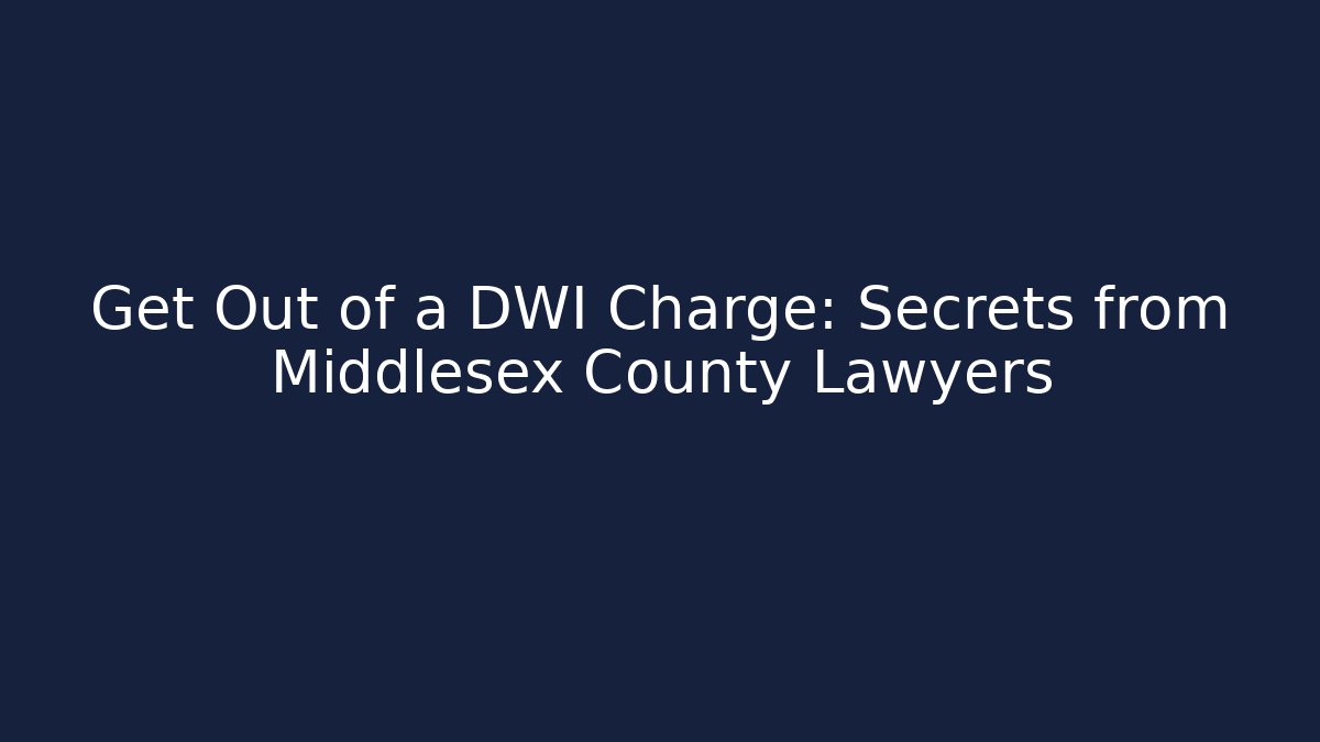 Get Out of a DWI Charge: Secrets from Middlesex County Lawyers