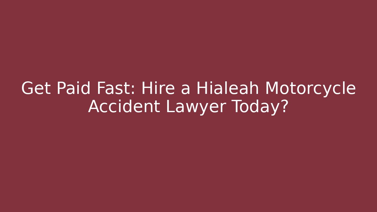 Get Paid Fast: Hire a Hialeah Motorcycle Accident Lawyer Today?