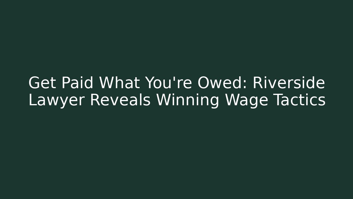 Get Paid What You’re Owed: Riverside Lawyer Reveals Winning Wage Tactics