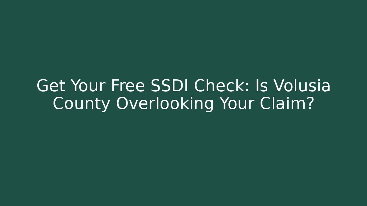 Get Your Free SSDI Check: Is Volusia County Overlooking Your Claim?