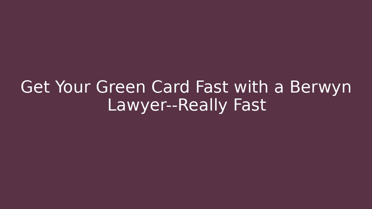 Get Your Green Card Fast with a Berwyn Lawyer—Really Fast