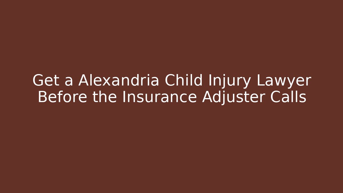 Get a Alexandria Child Injury Lawyer Before the Insurance Adjuster Calls