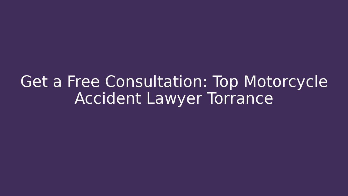Get a Free Consultation: Top Motorcycle Accident Lawyer Torrance