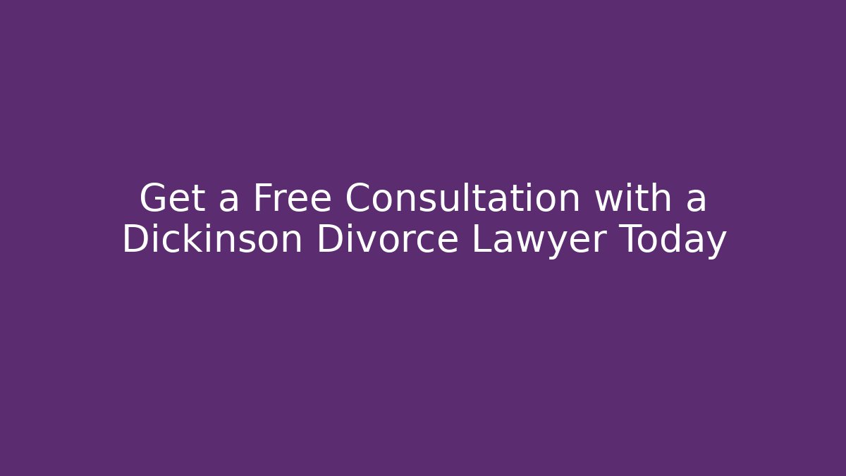 Get a Free Consultation with a Dickinson Divorce Lawyer Today