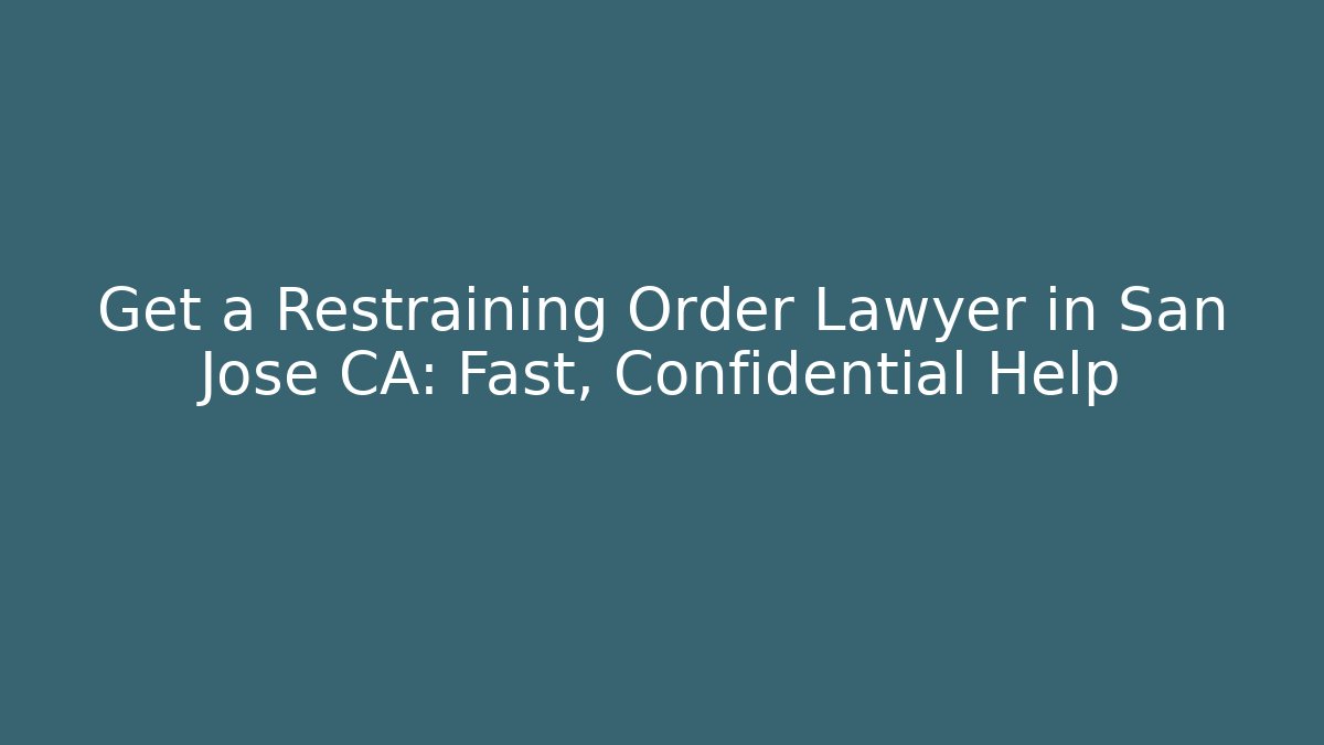 Get a Restraining Order Lawyer in San Jose CA: Fast, Confidential Help