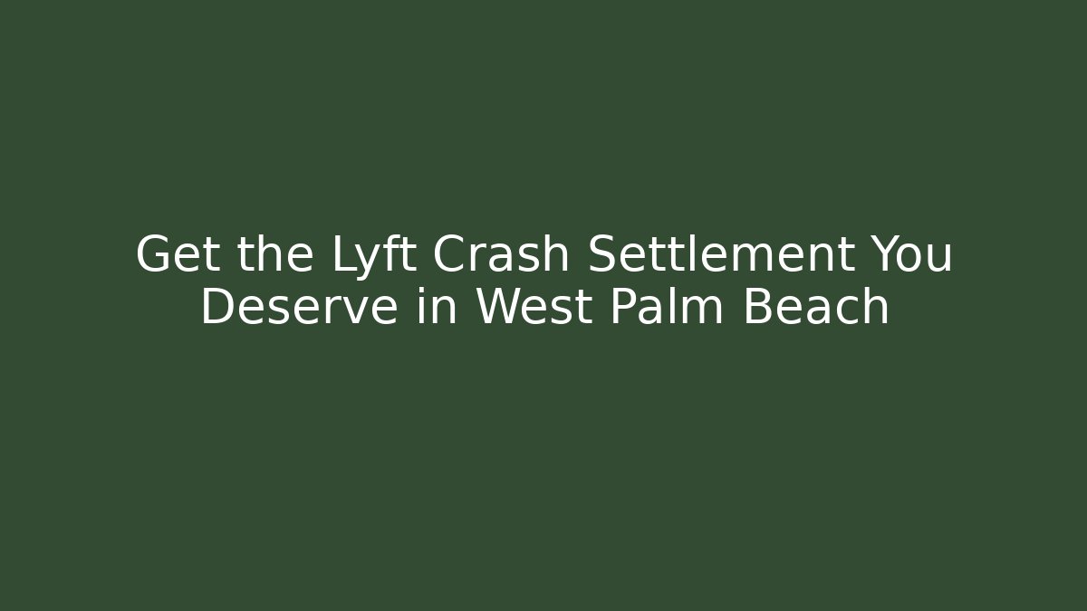Get the Lyft Crash Settlement You Deserve in West Palm Beach