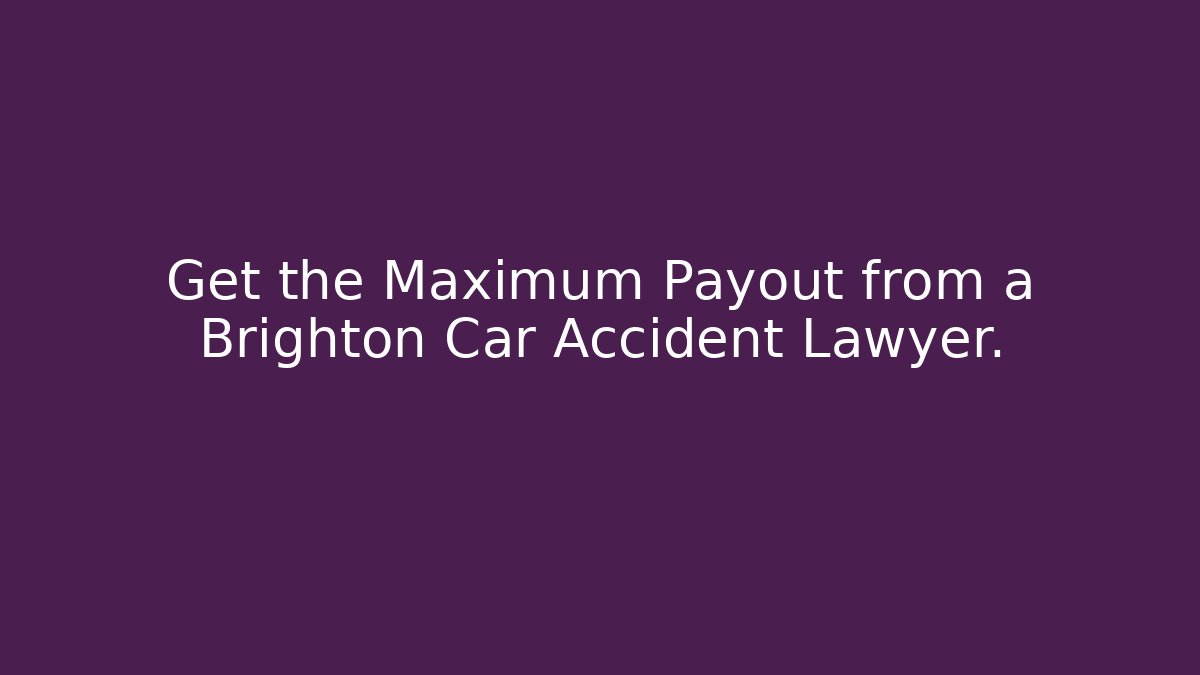 Get the Maximum Payout from a Brighton Car Accident Lawyer.