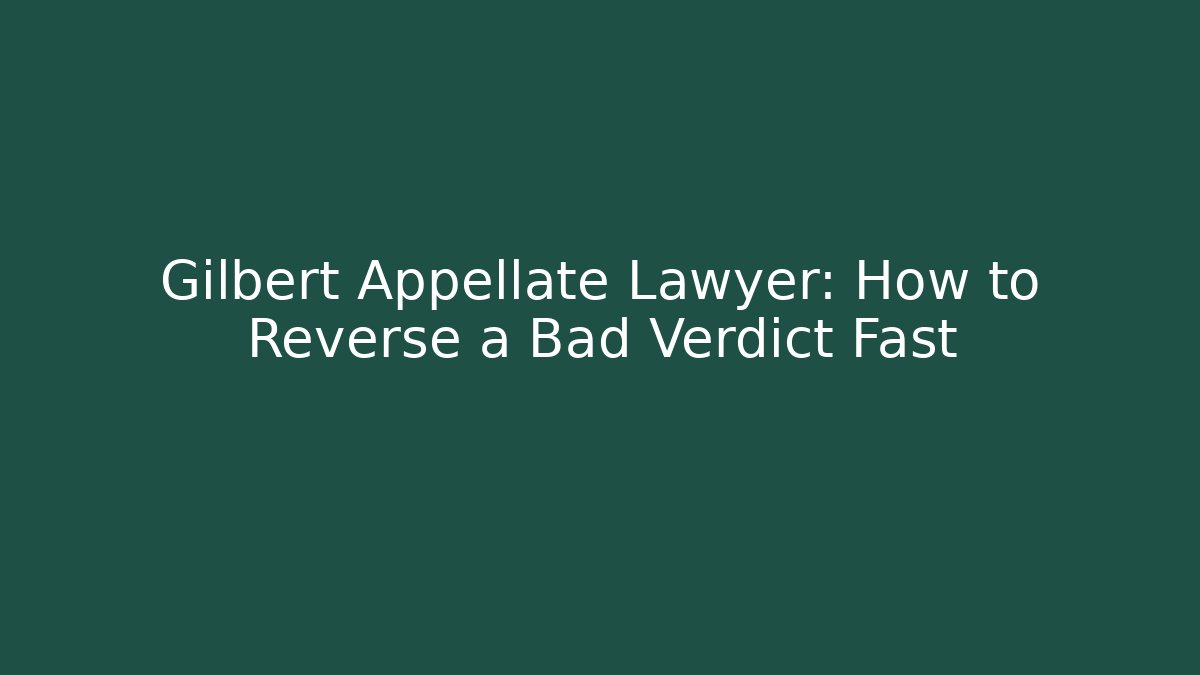 Gilbert Appellate Lawyer: How to Reverse a Bad Verdict Fast - WealthxGroup