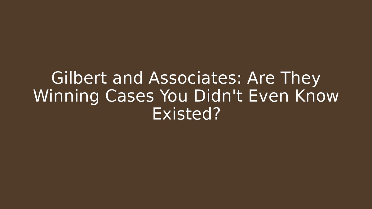 Gilbert and Associates: Are They Winning Cases You Didn’t Even Know Existed?