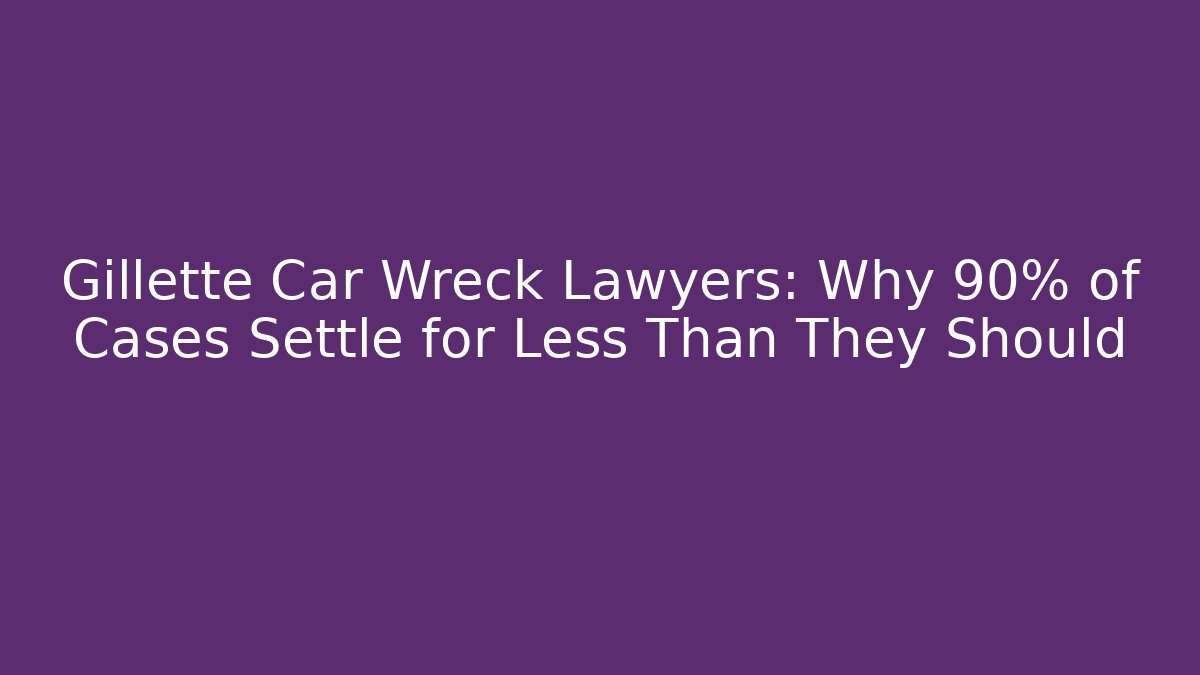 Gillette Car Wreck Lawyers: Why 90% of Cases Settle for Less Than They Should