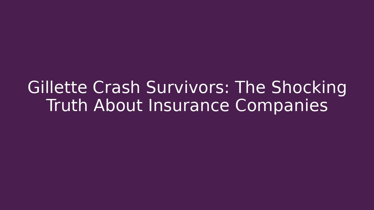 Gillette Crash Survivors: The Shocking Truth About Insurance Companies