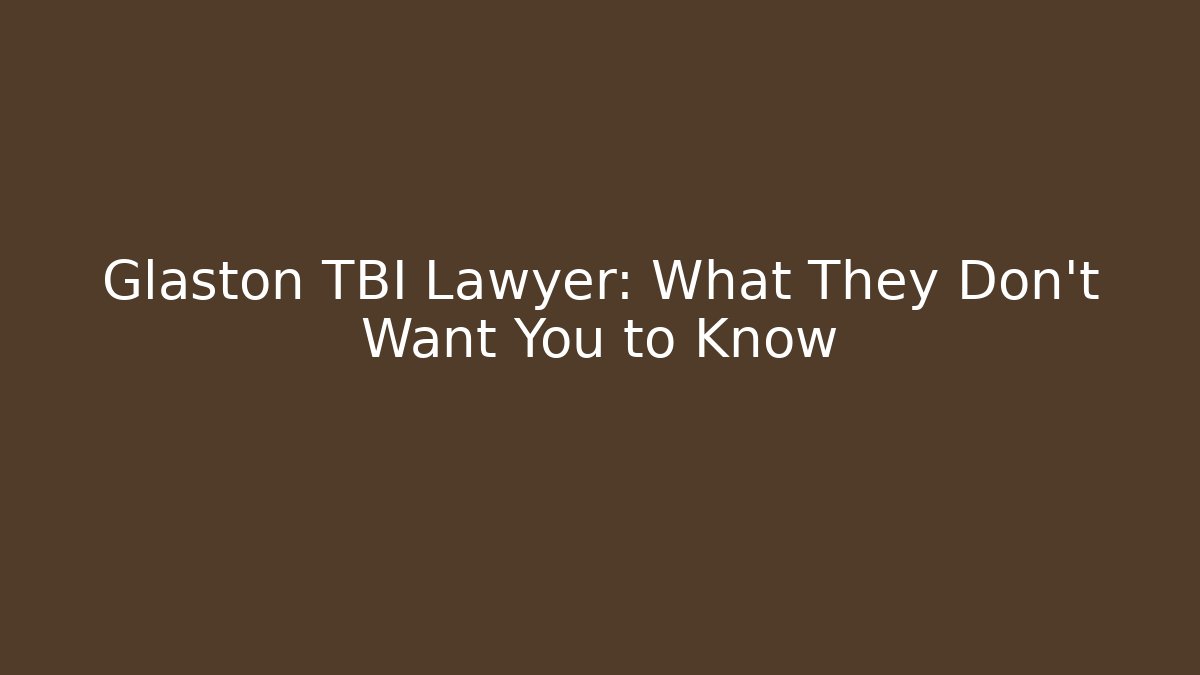 Glaston TBI Lawyer: What They Don't Want You to Know