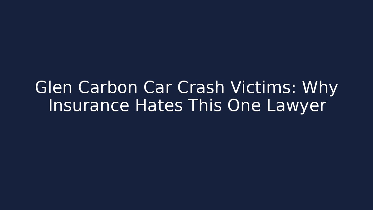 Glen Carbon Car Crash Victims: Why Insurance Hates This One Lawyer