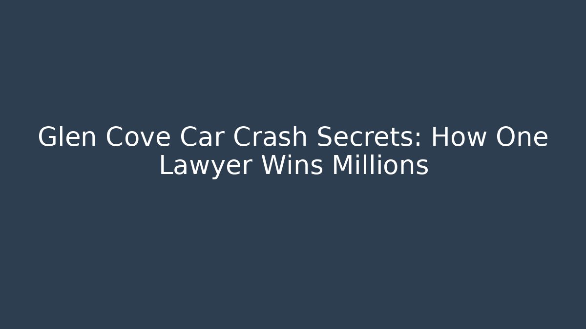Glen Cove Car Crash Secrets: How One Lawyer Wins Millions