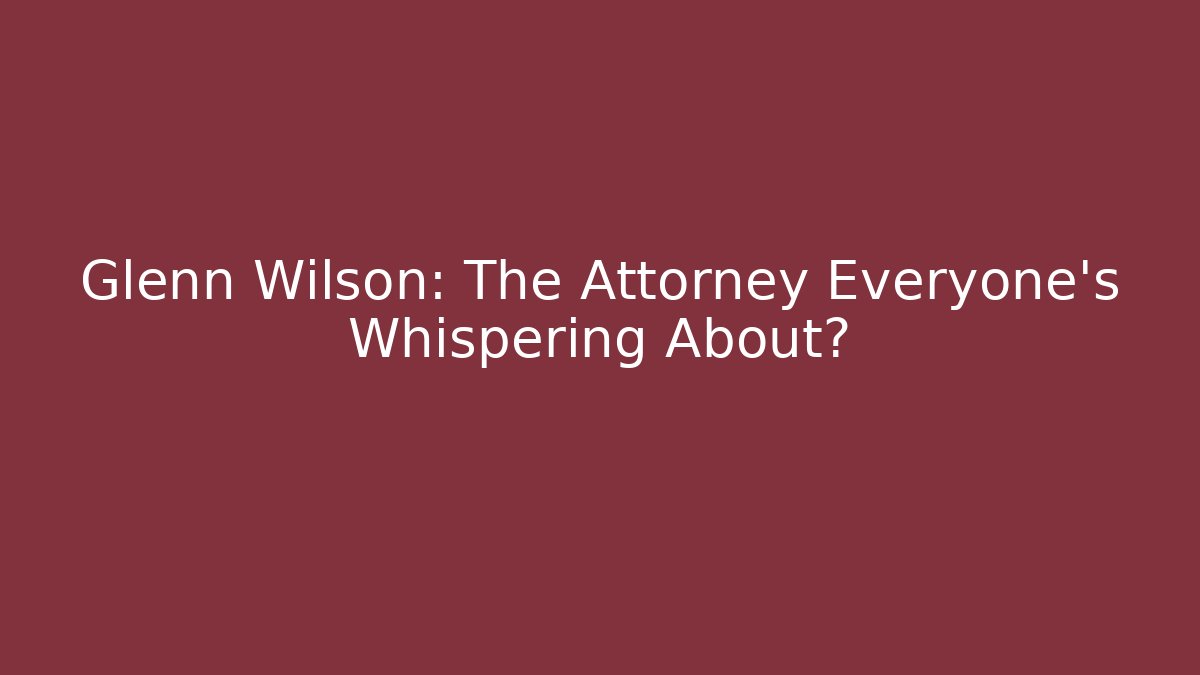Glenn Wilson: The Attorney Everyone's Whispering About?