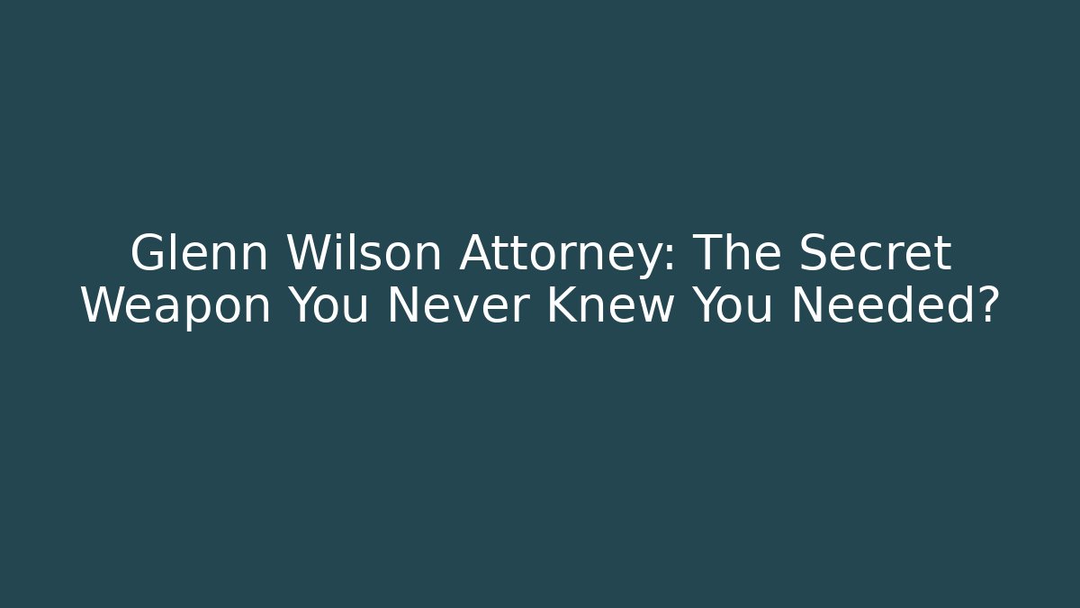 Glenn Wilson Attorney: The Secret Weapon You Never Knew You Needed?