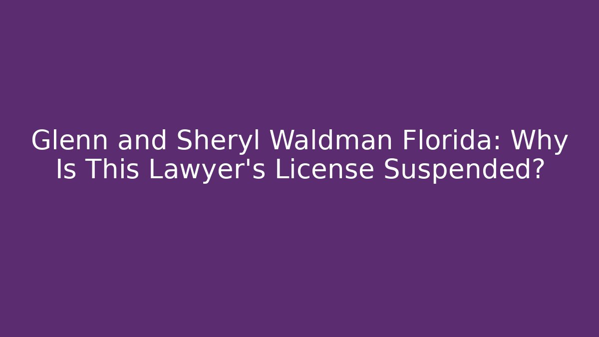 Glenn and Sheryl Waldman Florida: Why Is This Lawyer's License Suspended?