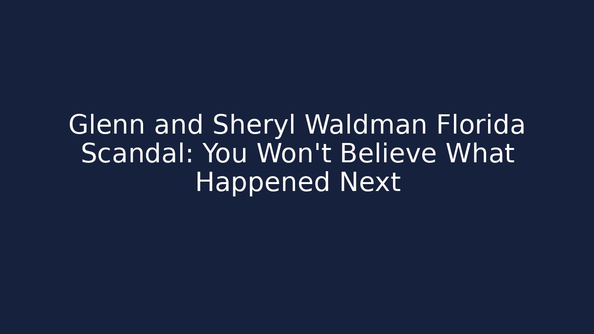 Glenn and Sheryl Waldman Florida Scandal: You Won't Believe What Happened Next