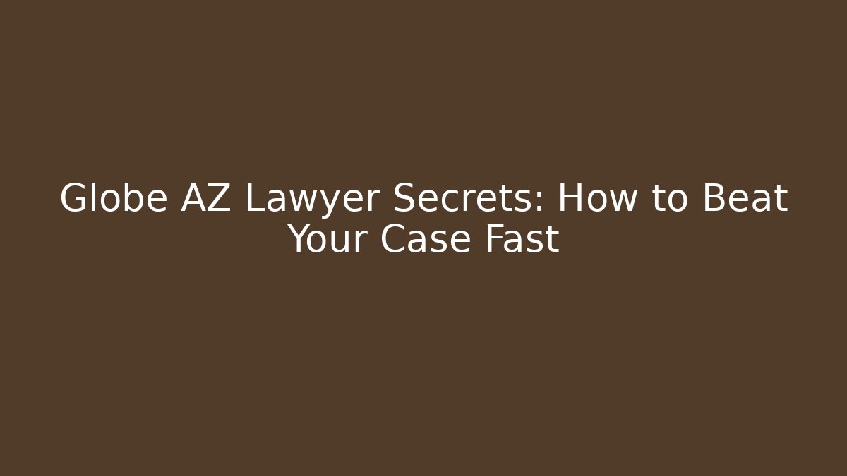Globe AZ Lawyer Secrets: How to Beat Your Case Fast