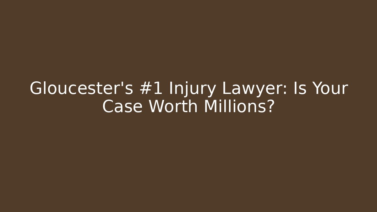 Gloucester’s #1 Injury Lawyer: Is Your Case Worth Millions?