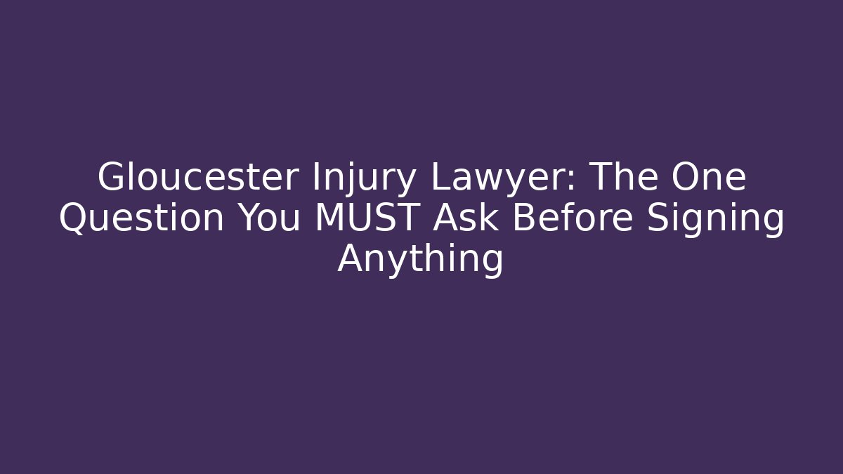 Gloucester Injury Lawyer: The One Question You MUST Ask Before Signing Anything
